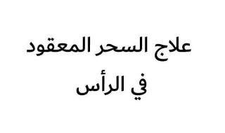 أسهل طرق علاج السحر المعقود في الرأس