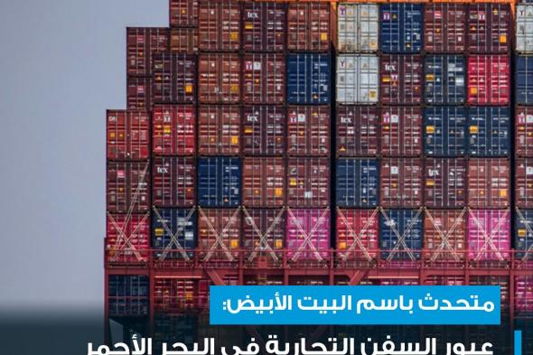 متحدث باسم البيت الأبيض قال إن عبور السفن التجارية في البحر الأحمر أصبح الآن أكثر خطورة بسبب الهجمات.