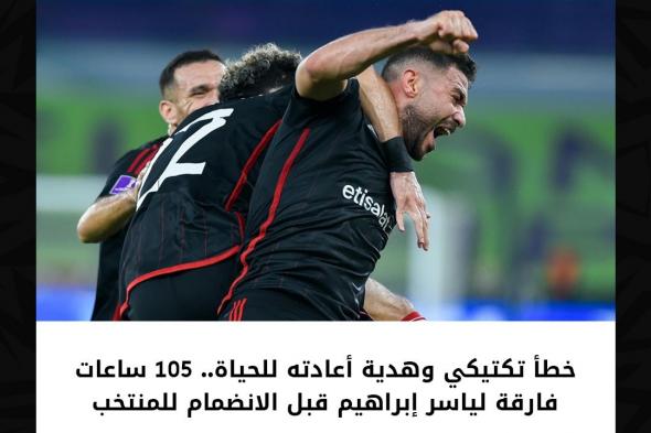 خطأ تكتيكي وهدية أعادته للحياة.. 105 ساعات فارقة لياسر إبراهيم قبل الانضمام للمنتخب.
