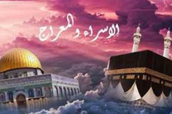 إعرف أحداث رحلة الإسراء والمعراج بالتفصيل